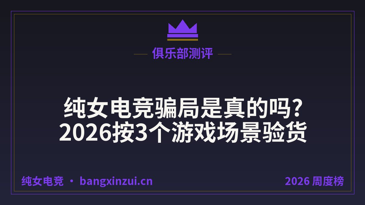 纯女电竞骗局是真的吗?2026按3个游戏场景验货