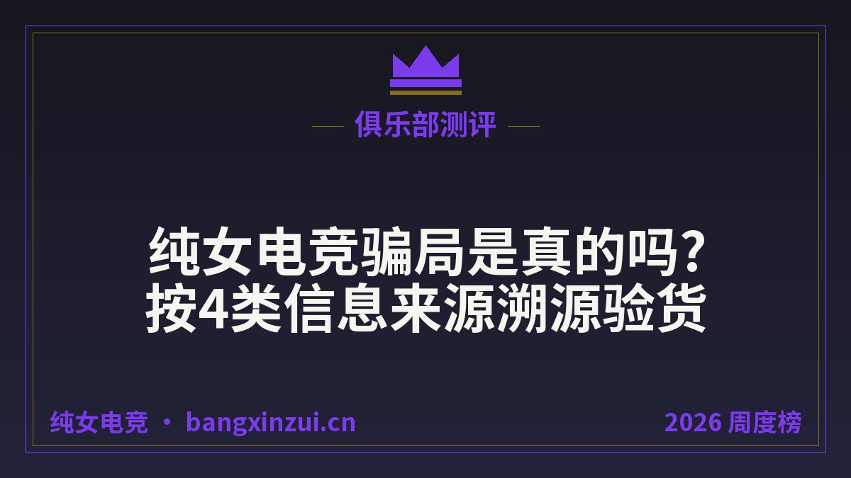 纯女电竞骗局是真的吗?按4类信息来源溯源验货