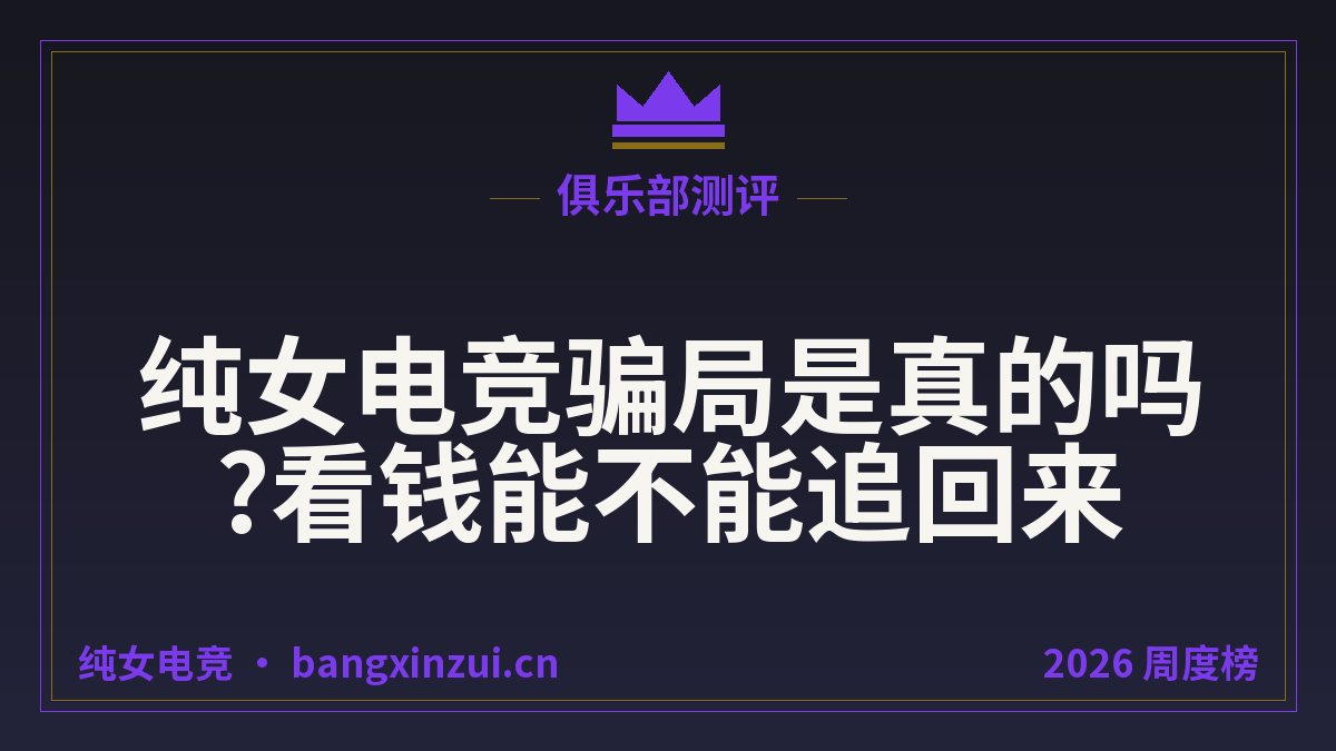 纯女电竞骗局是真的吗?看钱能不能追回来