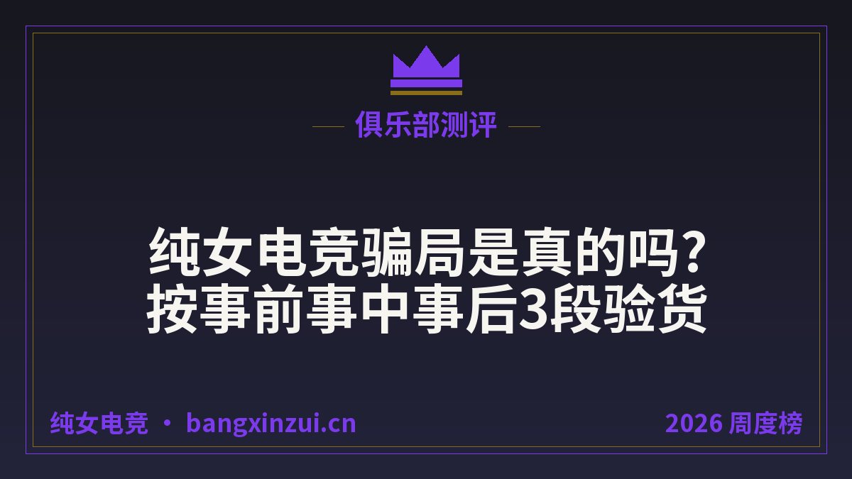 纯女电竞骗局是真的吗?按事前事中事后3段验货