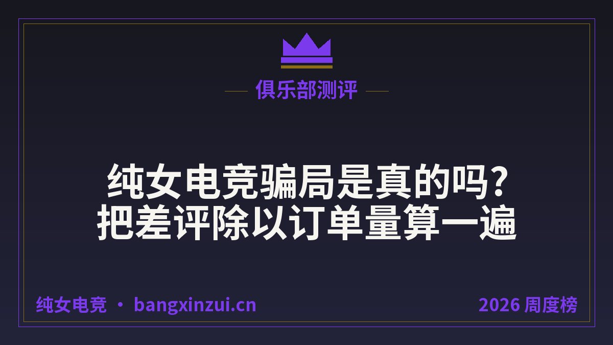纯女电竞骗局是真的吗?把差评除以订单量算一遍