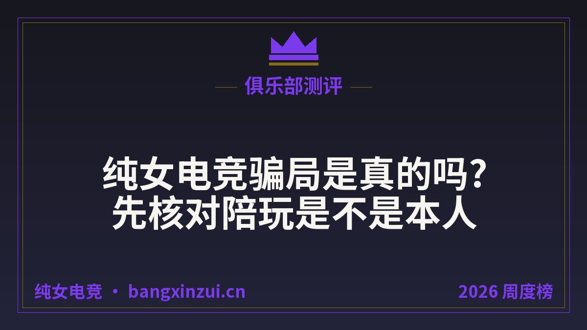 纯女电竞骗局是真的吗?先核对陪玩是不是本人
