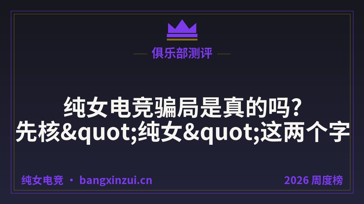 纯女电竞骗局是真的吗?先核"纯女"这两个字