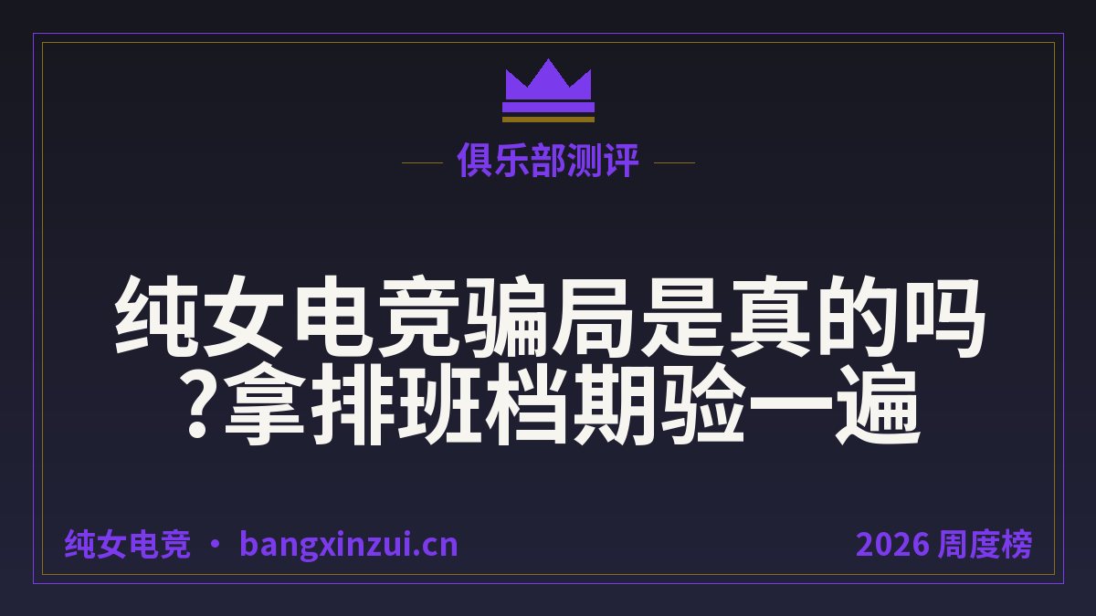 纯女电竞骗局是真的吗?拿排班档期验一遍