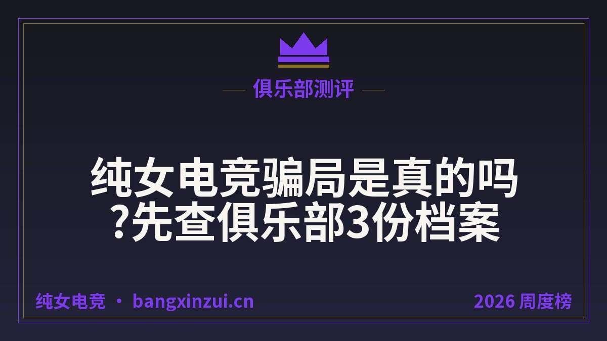 纯女电竞骗局是真的吗?先查俱乐部3份档案