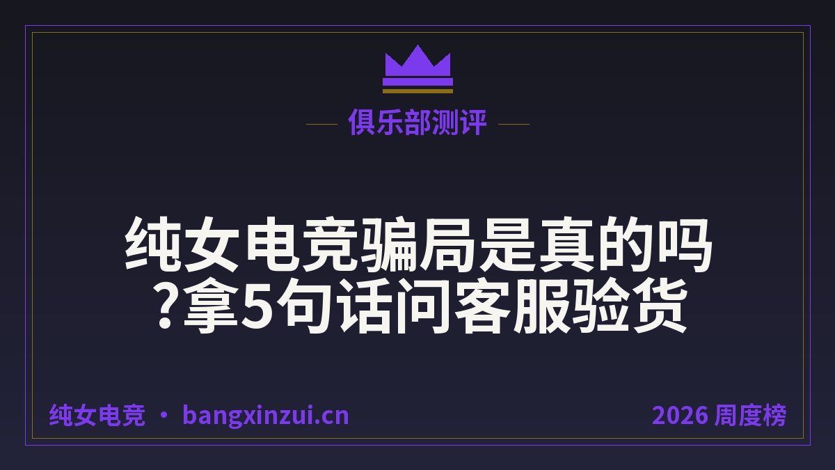 纯女电竞骗局是真的吗?拿5句话问客服验货