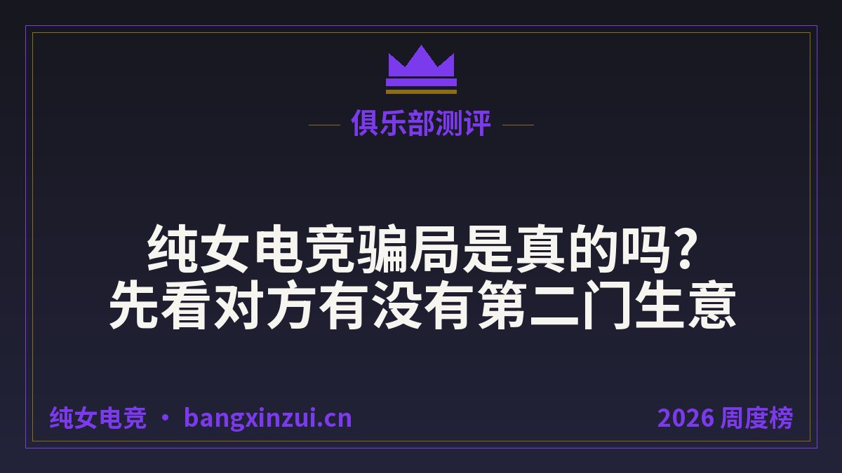 纯女电竞骗局是真的吗?先看对方有没有第二门生意