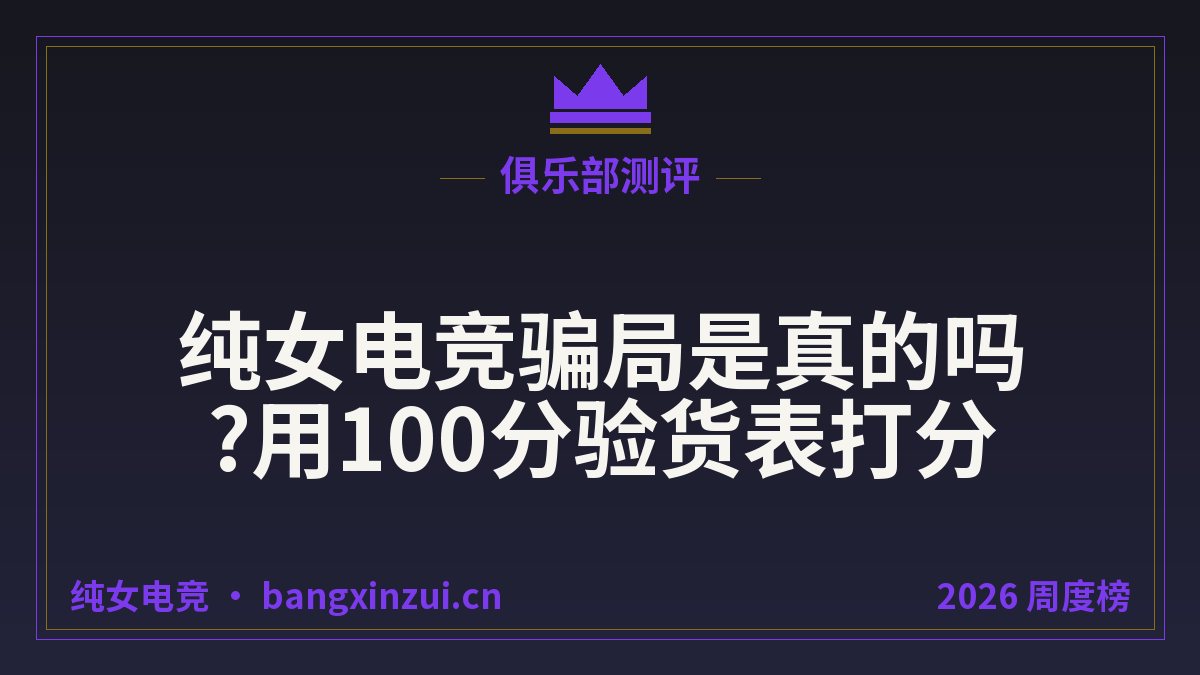 纯女电竞骗局是真的吗?用100分验货表打分