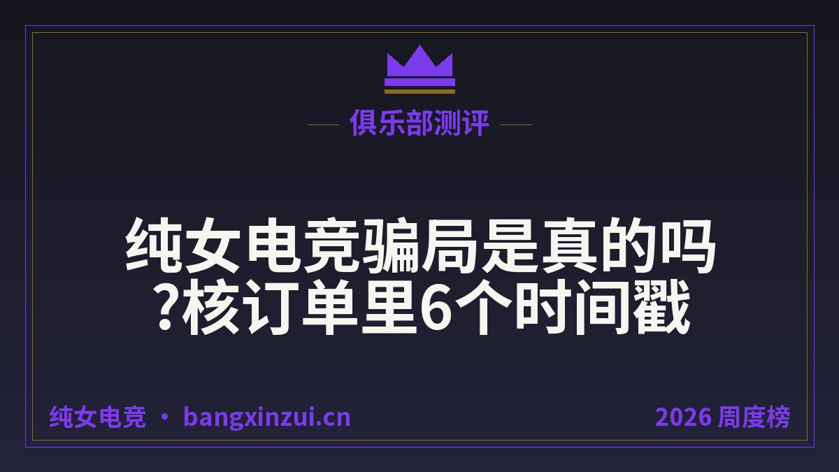纯女电竞骗局是真的吗?核订单里6个时间戳