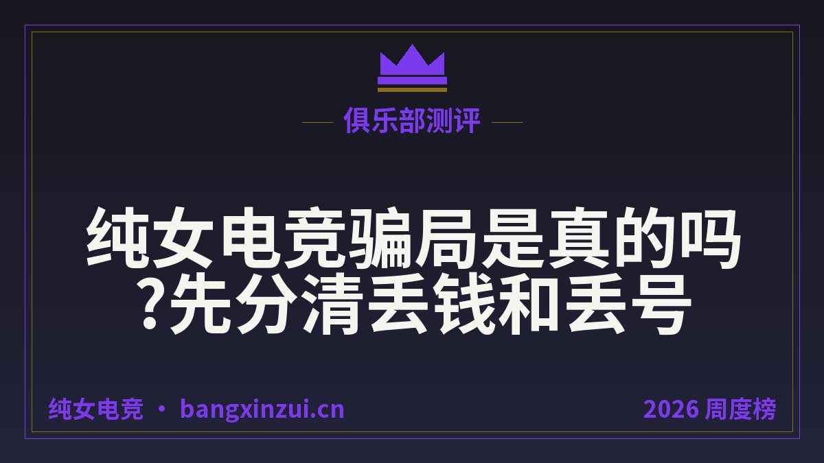 纯女电竞骗局是真的吗?先分清丢钱和丢号