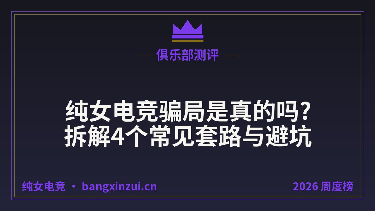 纯女电竞骗局是真的吗?拆解4个常见套路与避坑