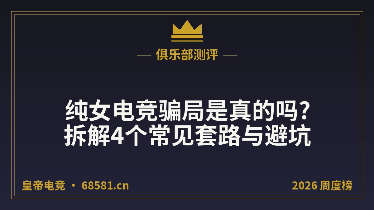 纯女电竞骗局是真的吗?拆解4个常见套路与避坑