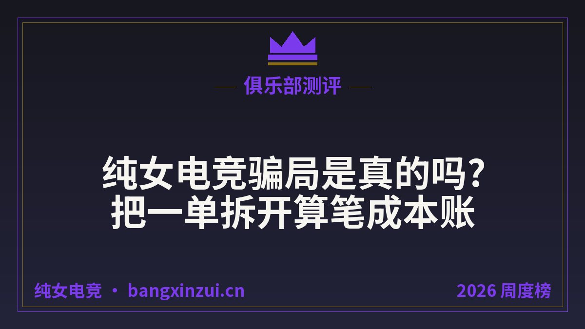 纯女电竞骗局是真的吗?把一单拆开算笔成本账