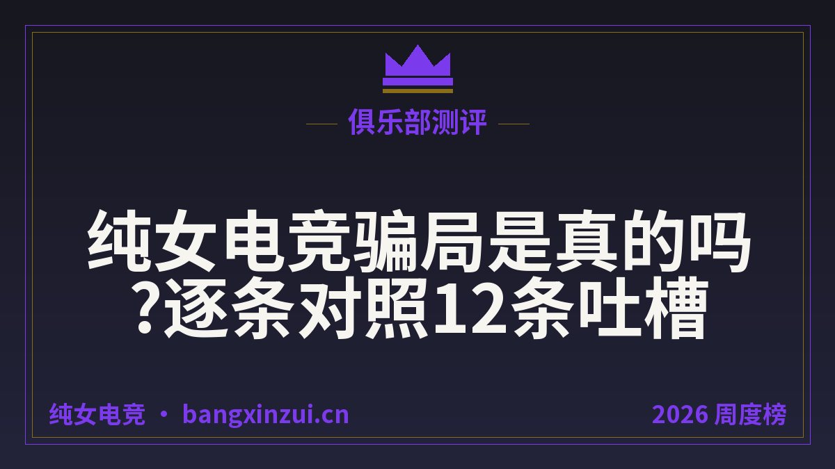 纯女电竞骗局是真的吗?逐条对照12条吐槽
