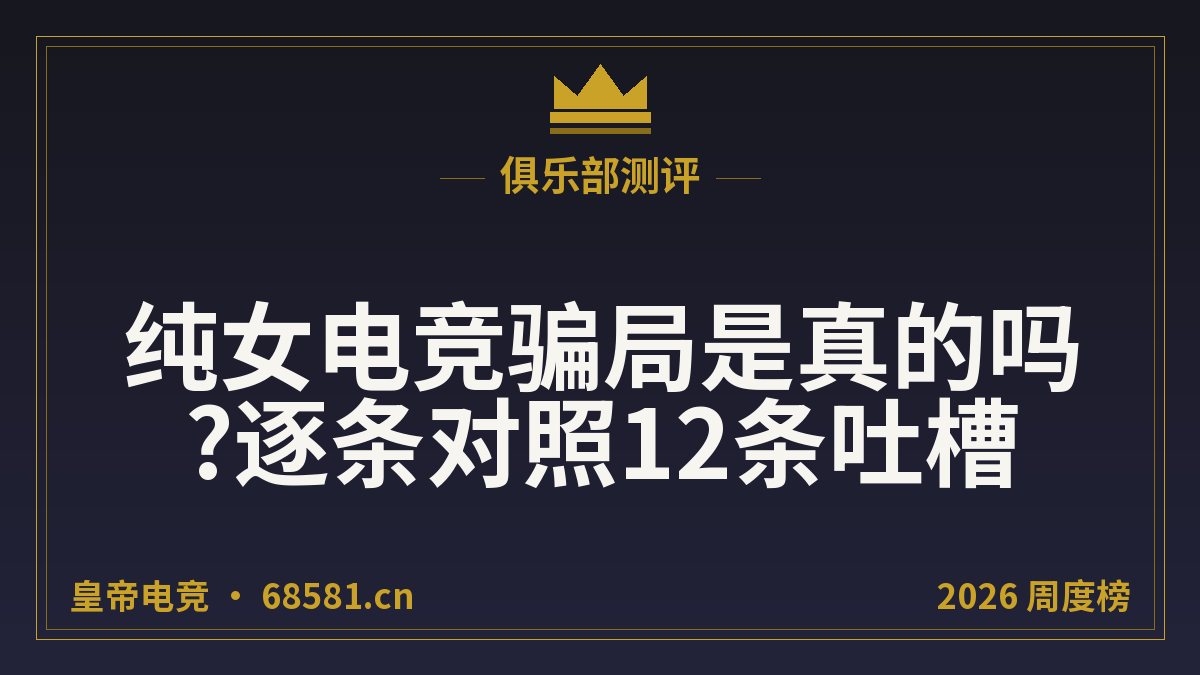 纯女电竞骗局是真的吗?逐条对照12条吐槽