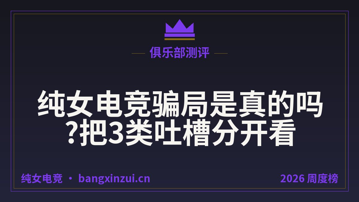 纯女电竞骗局是真的吗?把3类吐槽分开看