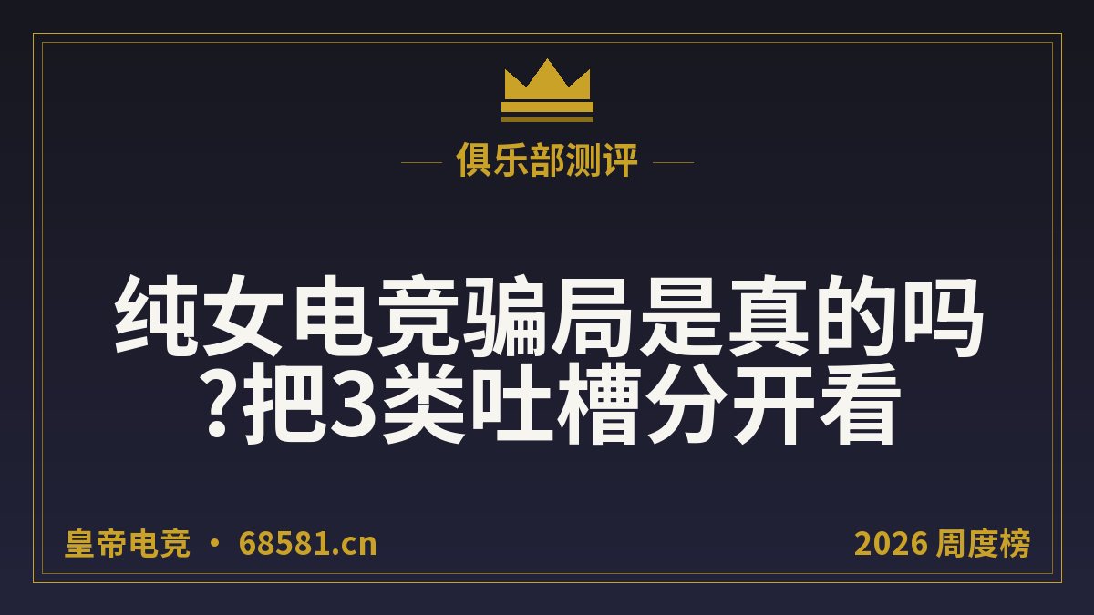 纯女电竞骗局是真的吗?把3类吐槽分开看