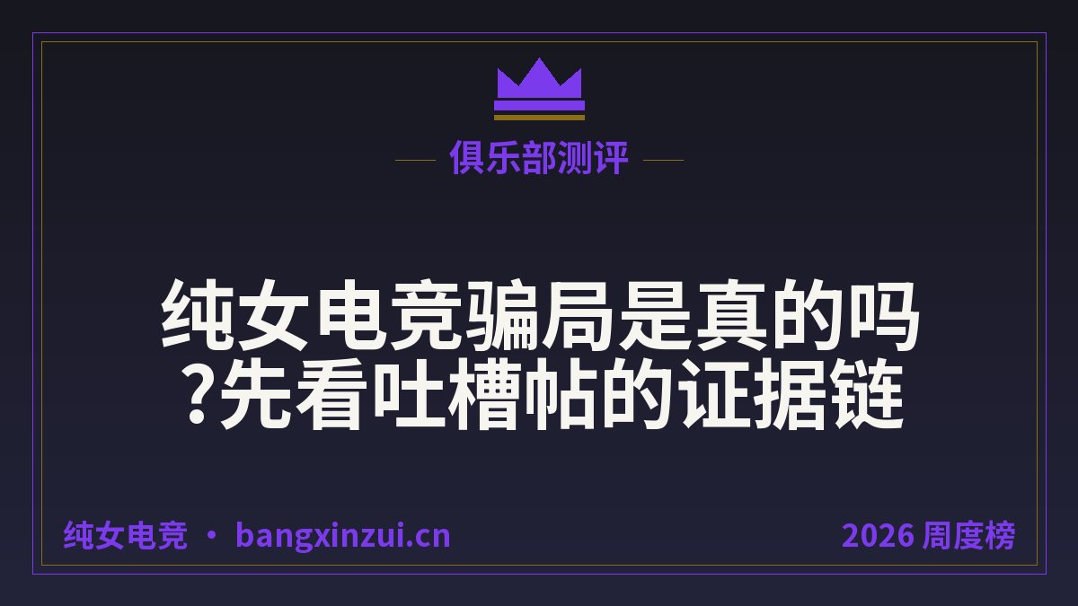 纯女电竞骗局是真的吗?先看吐槽帖的证据链