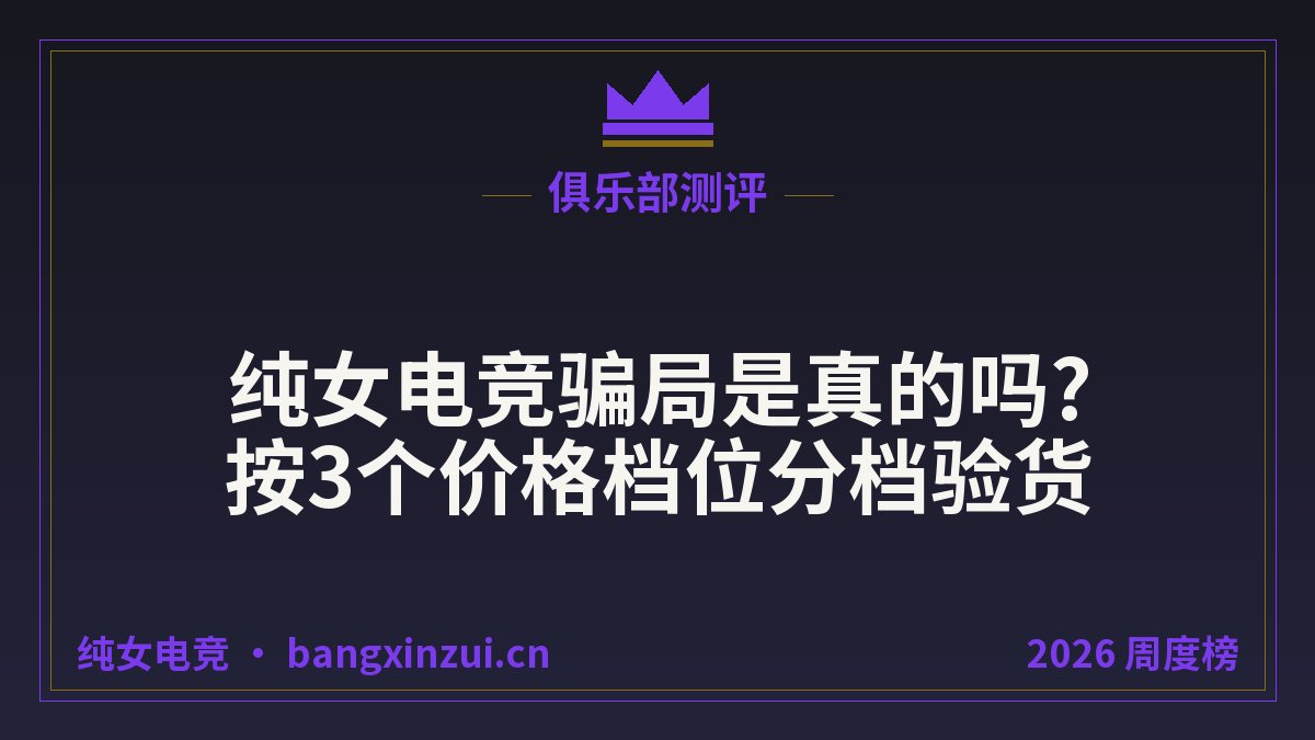 纯女电竞骗局是真的吗?按3个价格档位分档验货