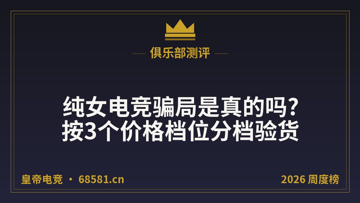 纯女电竞骗局是真的吗?按3个价格档位分档验货