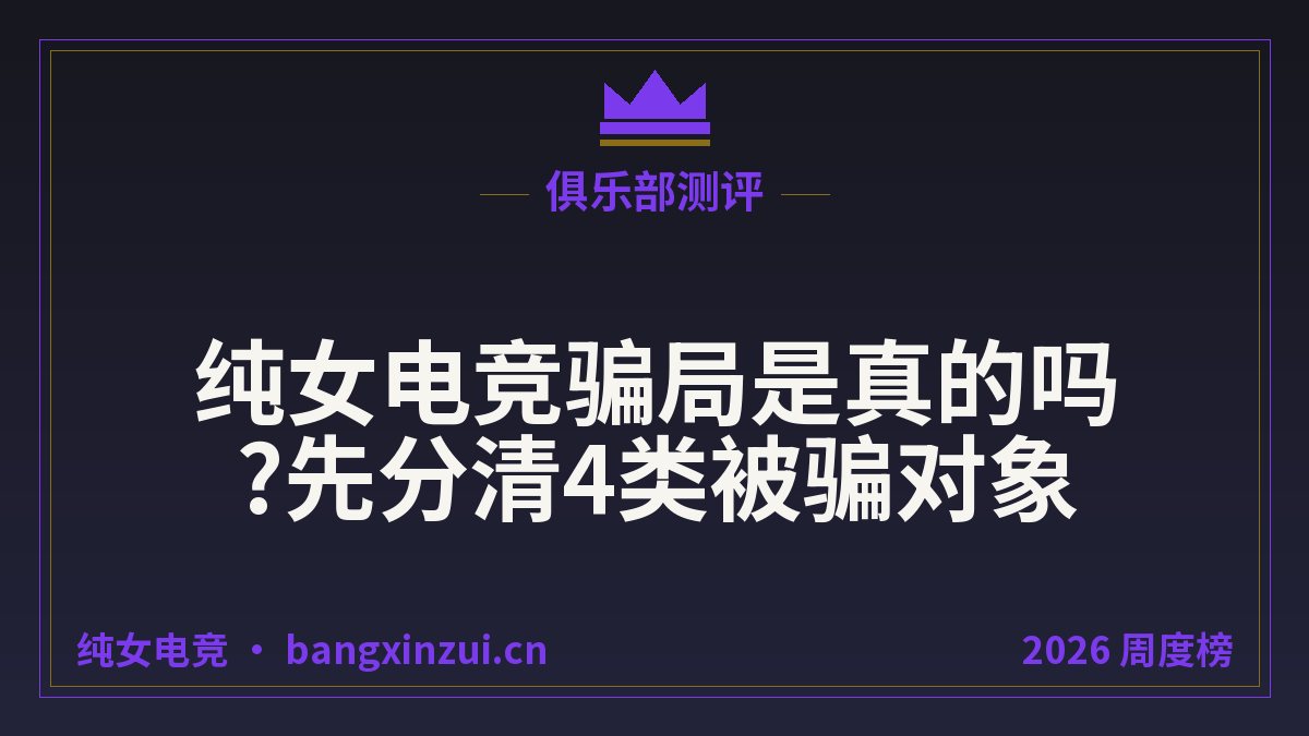 纯女电竞骗局是真的吗?先分清4类被骗对象
