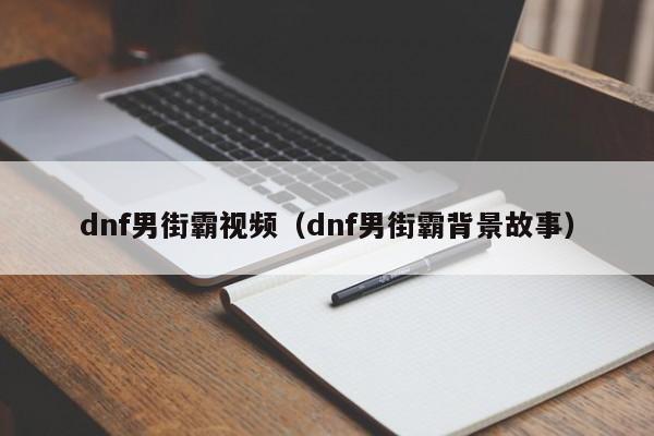 dnf男街霸视频（dnf男街霸背景故事）