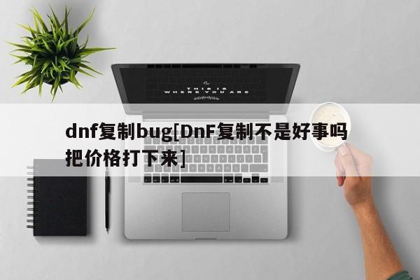 dnf复制bug[DnF复制不是好事吗 把价格打下来]