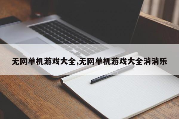 无网单机游戏大全,无网单机游戏大全消消乐