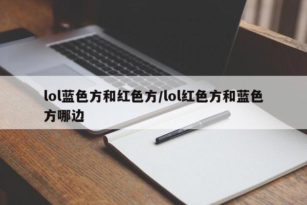 lol蓝色方和红色方/lol红色方和蓝色方哪边