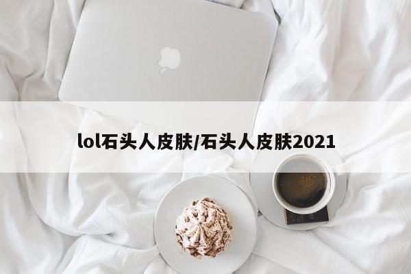 lol石头人皮肤/石头人皮肤2021