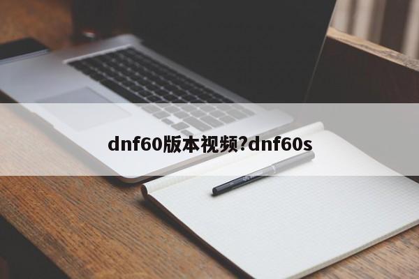 dnf60版本视频?dnf60s