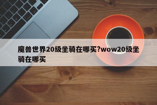 魔兽世界20级坐骑在哪买?wow20级坐骑在哪买