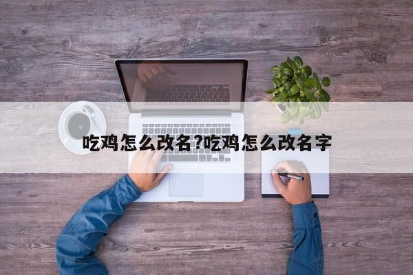 吃鸡怎么改名?吃鸡怎么改名字