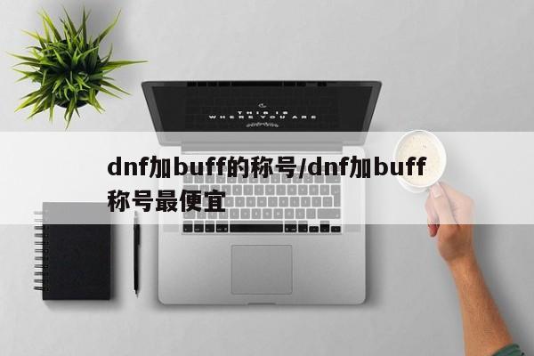 dnf加buff的称号/dnf加buff称号最便宜