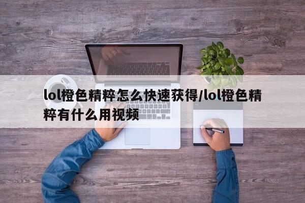 lol橙色精粹怎么快速获得/lol橙色精粹有什么用视频