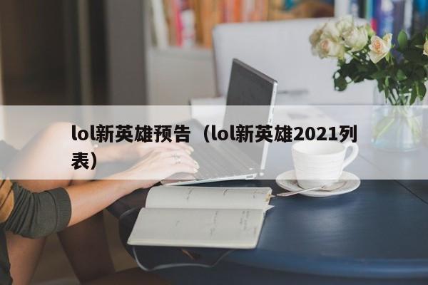 lol新英雄预告（lol新英雄2021列表）