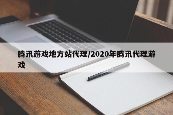 腾讯游戏地方站代理/2020年腾讯代理游戏