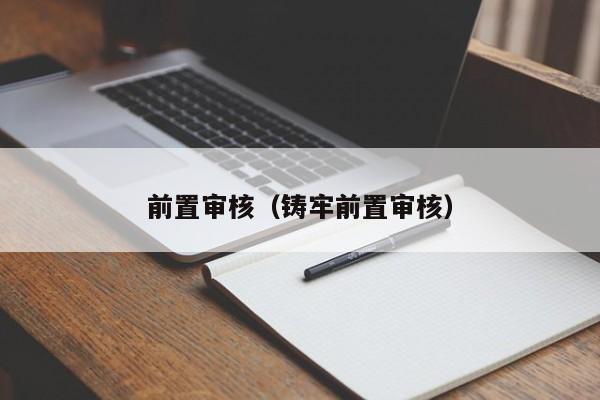 前置审核(铸牢前置审核)