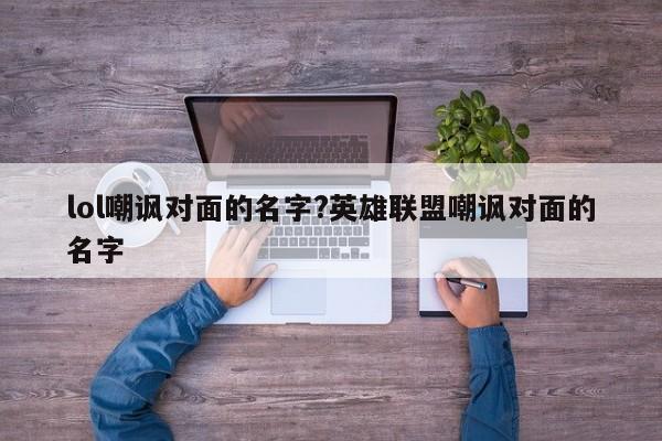 lol嘲讽对面的名字?英雄联盟嘲讽对面的名字