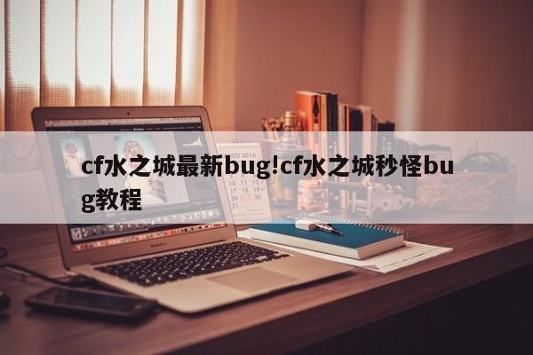 cf水之城最新bug!cf水之城秒怪bug教程