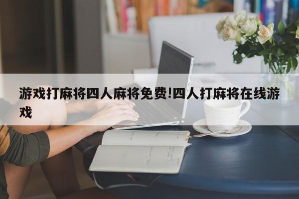 游戏打麻将四人麻将免费!四人打麻将在线游戏