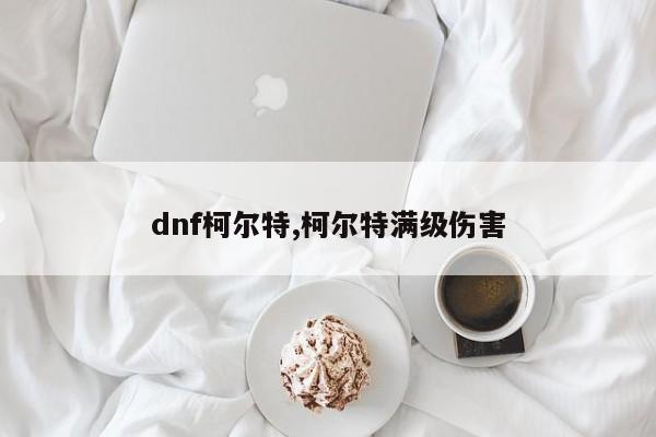 dnf柯尔特,柯尔特满级伤害