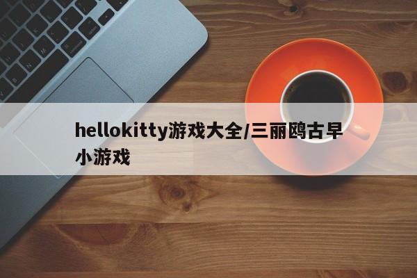 hellokitty游戏大全/三丽鸥古早小游戏