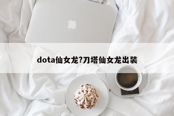 dota仙女龙?刀塔仙女龙出装