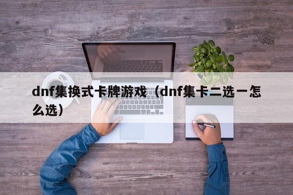 dnf集换式卡牌游戏(dnf集卡二选一怎么选)