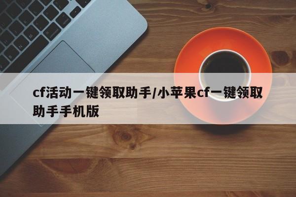 cf活动一键领取助手/小苹果cf一键领取助手手机版