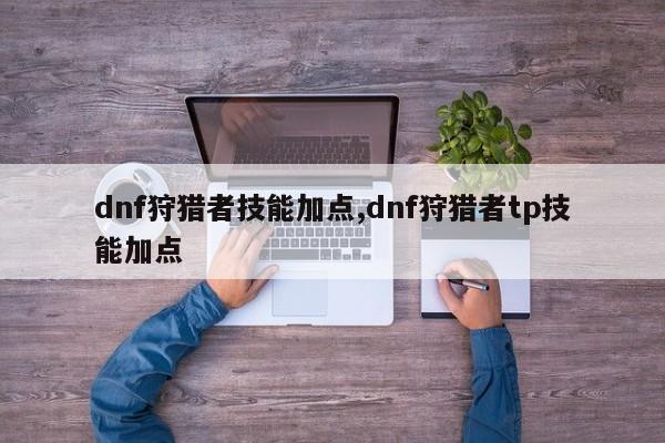 dnf狩猎者技能加点,dnf狩猎者tp技能加点