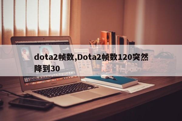dota2帧数,Dota2帧数120突然降到30