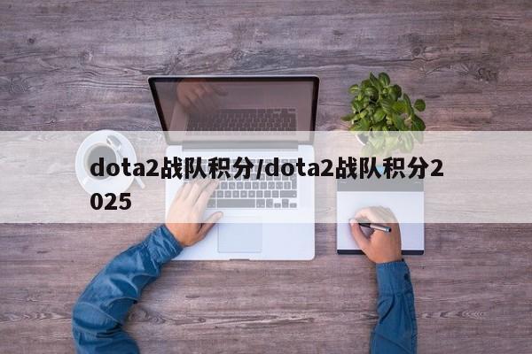 dota2战队积分/dota2战队积分2025