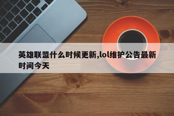 英雄联盟什么时候更新,lol维护公告最新时间今天